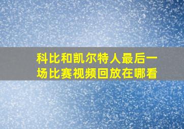 科比和凯尔特人最后一场比赛视频回放在哪看