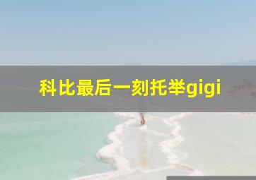 科比最后一刻托举gigi