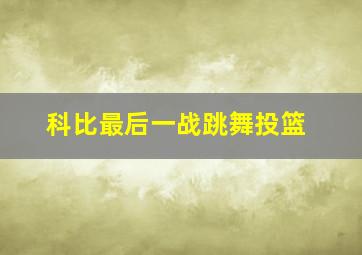 科比最后一战跳舞投篮