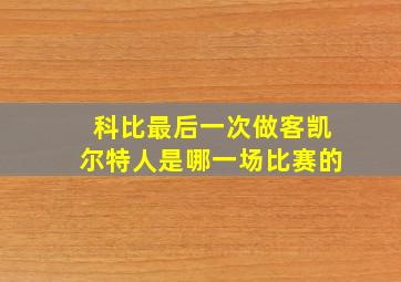 科比最后一次做客凯尔特人是哪一场比赛的