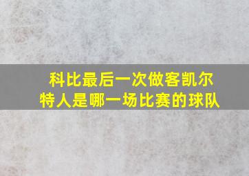 科比最后一次做客凯尔特人是哪一场比赛的球队