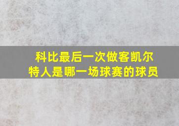 科比最后一次做客凯尔特人是哪一场球赛的球员