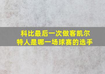 科比最后一次做客凯尔特人是哪一场球赛的选手