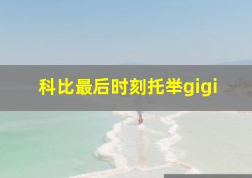 科比最后时刻托举gigi