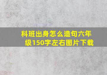 科班出身怎么造句六年级150字左右图片下载