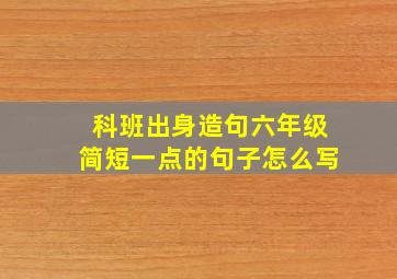 科班出身造句六年级简短一点的句子怎么写