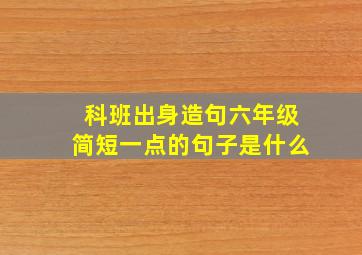 科班出身造句六年级简短一点的句子是什么