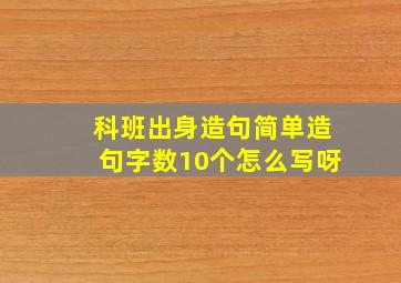 科班出身造句简单造句字数10个怎么写呀