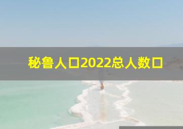 秘鲁人口2022总人数口