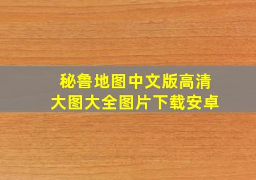 秘鲁地图中文版高清大图大全图片下载安卓