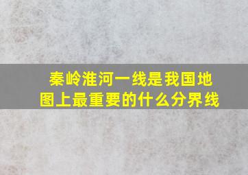 秦岭淮河一线是我国地图上最重要的什么分界线