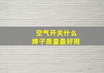 空气开关什么牌子质量最好用