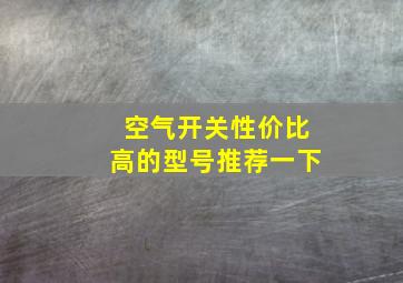 空气开关性价比高的型号推荐一下