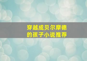 穿越成贝尔摩德的孩子小说推荐