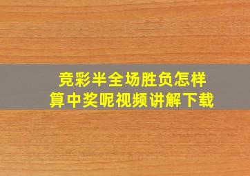 竞彩半全场胜负怎样算中奖呢视频讲解下载