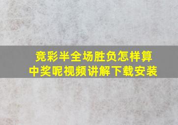 竞彩半全场胜负怎样算中奖呢视频讲解下载安装