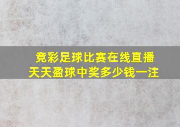 竞彩足球比赛在线直播天天盈球中奖多少钱一注