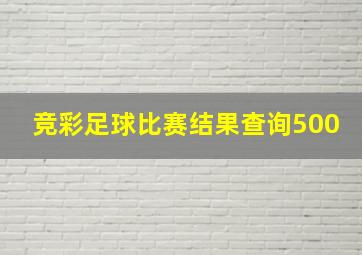 竞彩足球比赛结果查询500