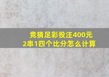 竞猜足彩投注400元2串1四个比分怎么计算