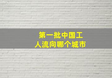 第一批中国工人流向哪个城市