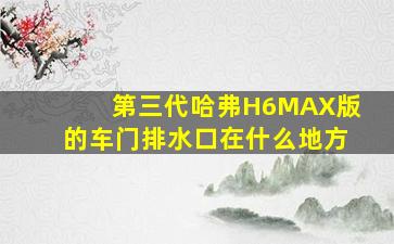 第三代哈弗H6MAX版的车门排水口在什么地方