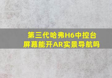 第三代哈弗H6中控台屏幕能开AR实景导航吗