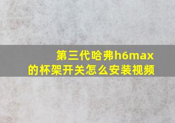 第三代哈弗h6max的杯架开关怎么安装视频