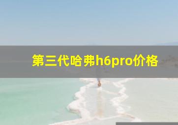 第三代哈弗h6pro价格