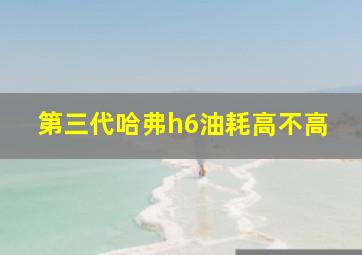 第三代哈弗h6油耗高不高