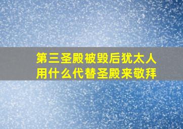 第三圣殿被毁后犹太人用什么代替圣殿来敬拜