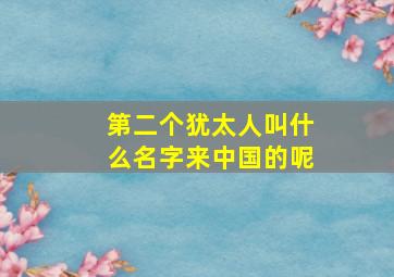 第二个犹太人叫什么名字来中国的呢