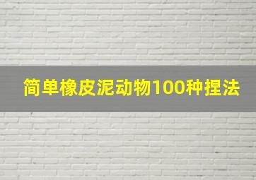 简单橡皮泥动物100种捏法