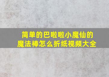 简单的巴啦啦小魔仙的魔法棒怎么折纸视频大全