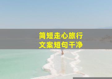 简短走心旅行文案短句干净