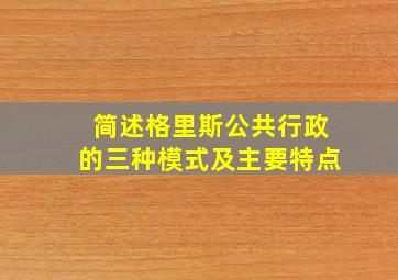 简述格里斯公共行政的三种模式及主要特点