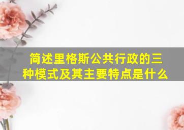 简述里格斯公共行政的三种模式及其主要特点是什么