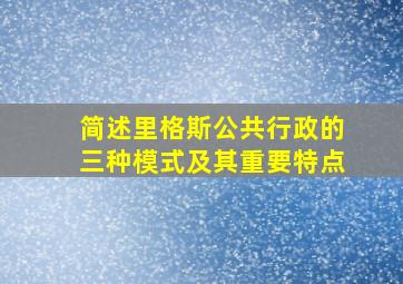 简述里格斯公共行政的三种模式及其重要特点