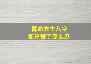 算命先生八字都算错了怎么办