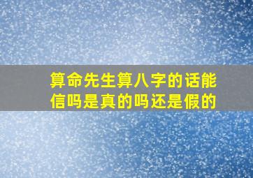 算命先生算八字的话能信吗是真的吗还是假的