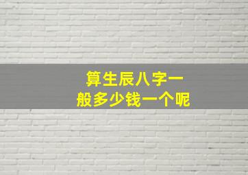 算生辰八字一般多少钱一个呢