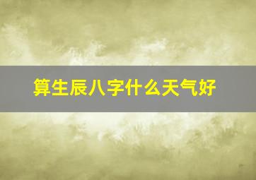 算生辰八字什么天气好