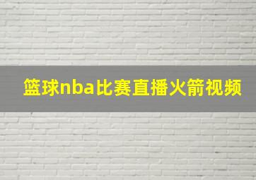 篮球nba比赛直播火箭视频