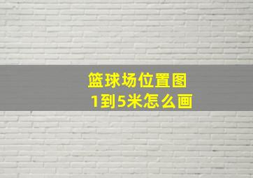 篮球场位置图1到5米怎么画