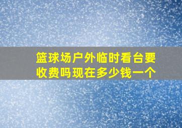 篮球场户外临时看台要收费吗现在多少钱一个