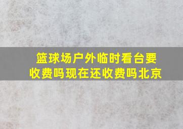 篮球场户外临时看台要收费吗现在还收费吗北京