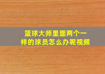 篮球大师里面两个一样的球员怎么办呢视频