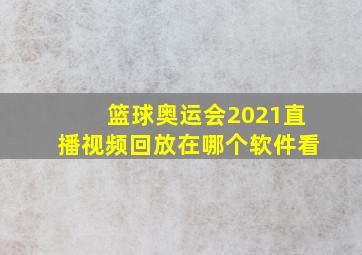 篮球奥运会2021直播视频回放在哪个软件看