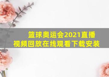 篮球奥运会2021直播视频回放在线观看下载安装