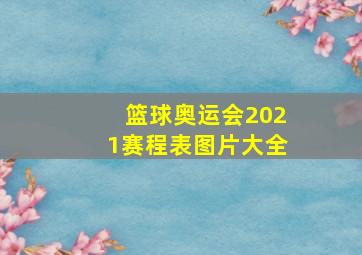 篮球奥运会2021赛程表图片大全