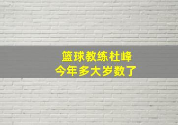 篮球教练杜峰今年多大岁数了